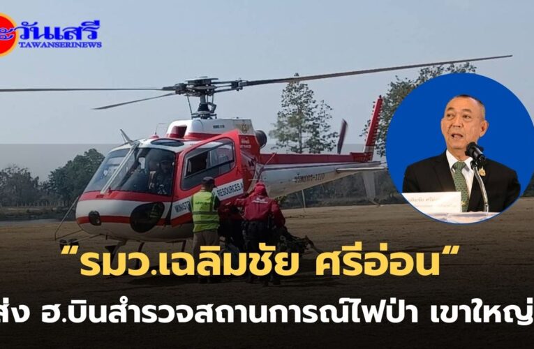 “รมว.เฉลิมชัย“ ส่ง ฮ. บินสำรวจสถานการณ์ไฟป่า อช.เขาใหญ่ ต่อเนื่อง พร้อมสนับสนุนเที่ยวบินส่งกำลังพลร่วมปฏิบัติภารกิจดับไฟป่า