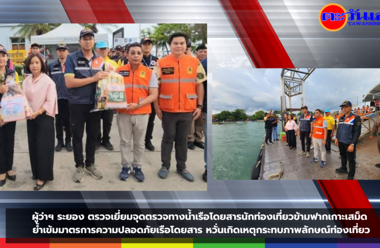 ผู้ว่าฯ ระยอง ตรวจเยี่ยมจุดตรวจทางน้ำเรือโดยสารนักท่องเที่ยวข้ามฟากเกาะเสม็ด ย้ำเข้มมาตรการความปลอดภัยเรือโดยสาร หวั่นเกิดเหตุกระทบภาพลักษณ์ท่องเที่ยว