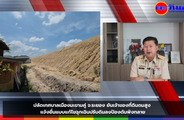 ปลัดเทศบาลเมืองมะขามคู่ จ.ระยอง ยันเจ้าของที่ดินถมสูง แจ้งยื่นแบบแก้ไขฉุกเฉินปรับดินลงป้องดันพังทลาย